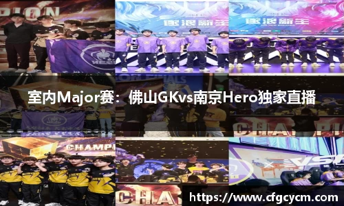 室内Major赛：佛山GKvs南京Hero独家直播