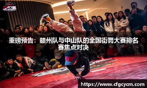 重磅预告：赣州队与中山队的全国街舞大赛排名赛焦点对决
